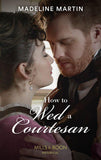 How To Wed A Courtesan (Mills & Boon Historical) (The London School for Ladies, Book 3) (9780008912826)